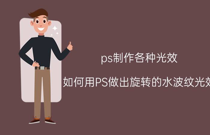 ps制作各种光效 如何用PS做出旋转的水波纹光效？